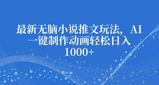 最新无脑小说推文玩法，AI一键制作动画轻松日入多张【揭秘】-点子口袋网