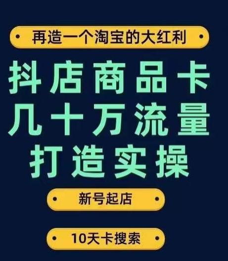 抖店商品卡几十万流量打造实操，从新号起店到一天几十万搜索、推荐流量完整实操步骤-点子口袋网