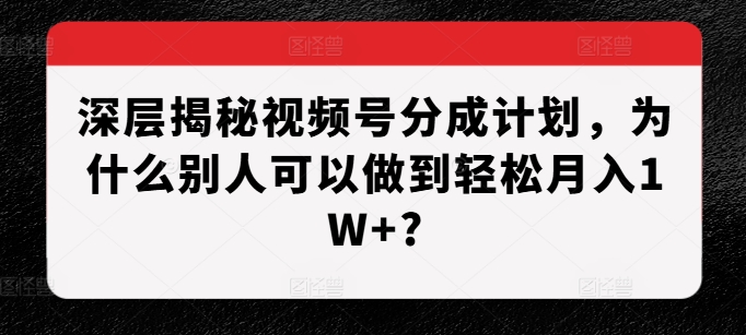 深层揭秘视频号分成计划，为什么别人可以做到轻松月入1W+?-点子口袋网