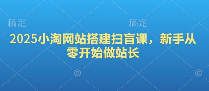 2025小淘网站搭建扫盲课，新手从零开始做站长-点子口袋网