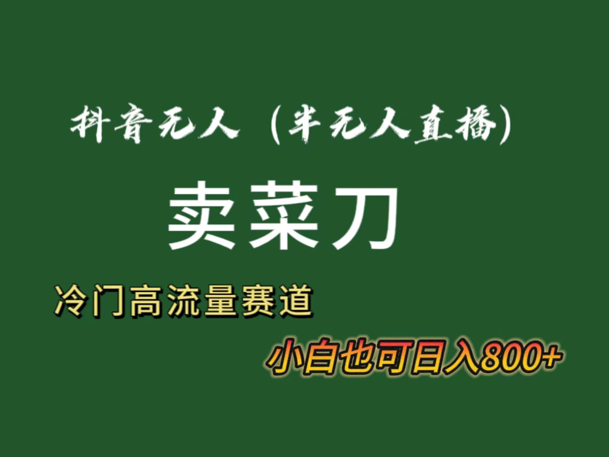 抖音无人(半无人)直播卖菜刀日入800+！冷门品流量大，全套教程+软件！-点子口袋网