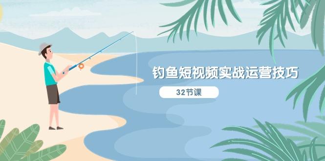 钓鱼短视频实战运营技巧，系统性讲解定位ip策划  能听懂，能落地，能实操-点子口袋网