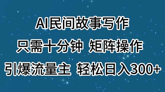 AI民间故事写作，只需十分钟，矩阵操作，引爆流量主，轻松日入300+-点子口袋网