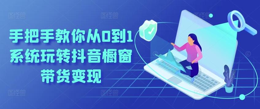 手把手教你从0到1系统玩转抖音橱窗带货变现-点子口袋网