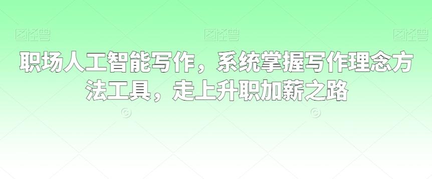 职场人工智能写作，系统掌握写作理念方法工具，走上升职加薪之路-点子口袋网