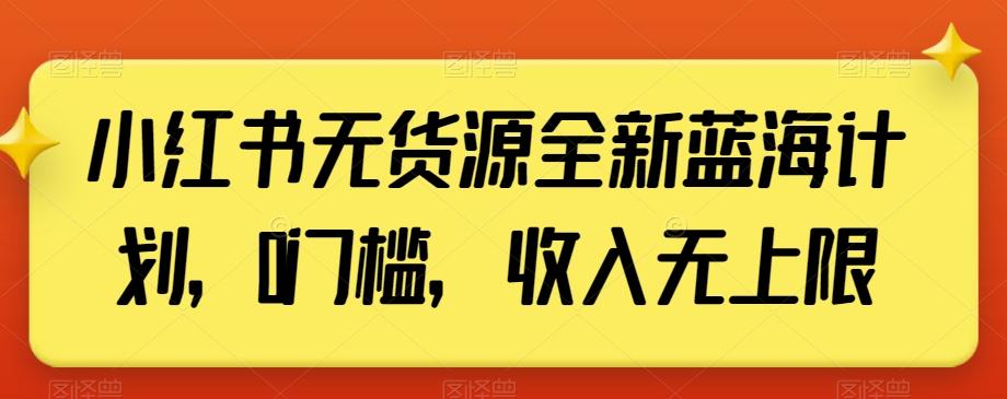 小红书无货源全新蓝海计划，0门槛，收入无上限【揭秘】-点子口袋网
