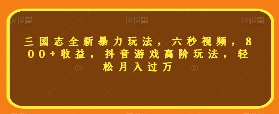 三国志全新暴力玩法，六秒视频，800+收益，抖音游戏高阶玩法，轻松月入过万【揭秘】-点子口袋网