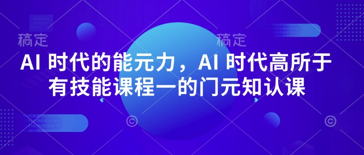AI 时代的‮能元‬力，AI 时代高‮所于‬有技能课程‮一的‬门元‮知认‬课-点子口袋网