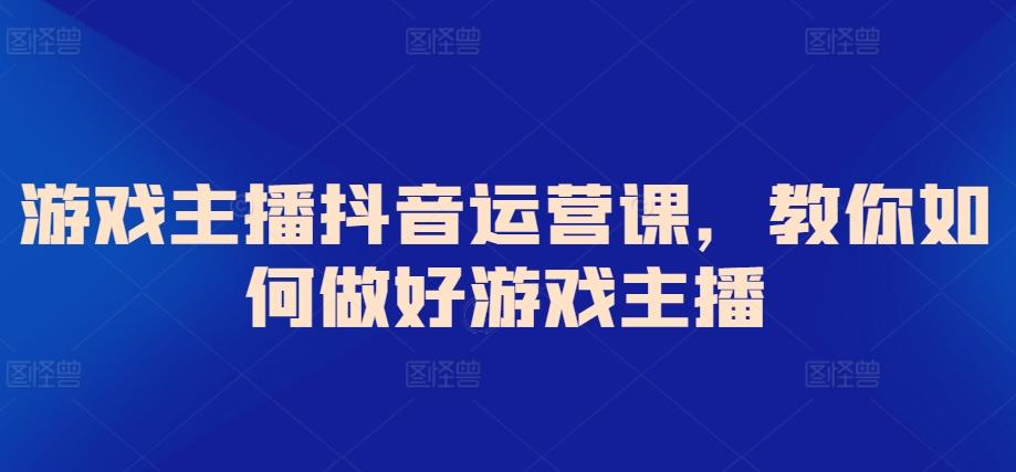 游戏主播抖音运营课，教你如何做好游戏主播-点子口袋网