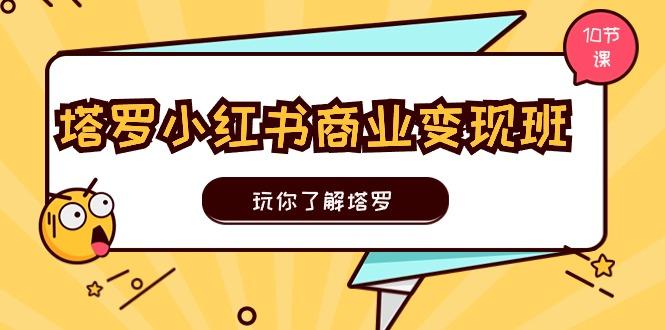 塔罗小红书商业变现实操班，玩你了解塔罗，玩转小红书塔罗变现(10节课-点子口袋网