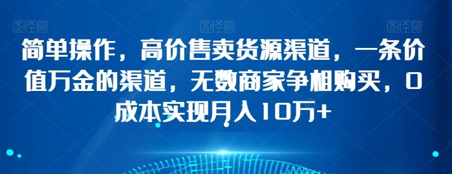 简单操作，高价售卖货源渠道，一条价值万金的渠道，无数商家争相购买，0成本实现月入10万+【揭秘】-点子口袋网