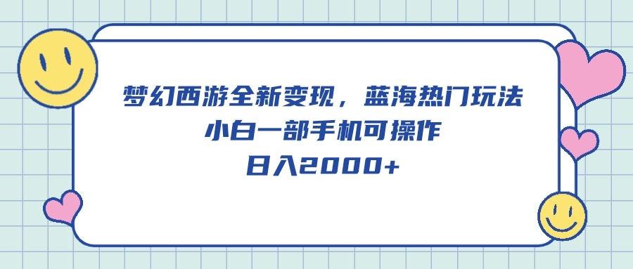 梦幻西游全新变现，蓝海热门玩法，小白一部手机可操作，日入2000+-点子口袋网