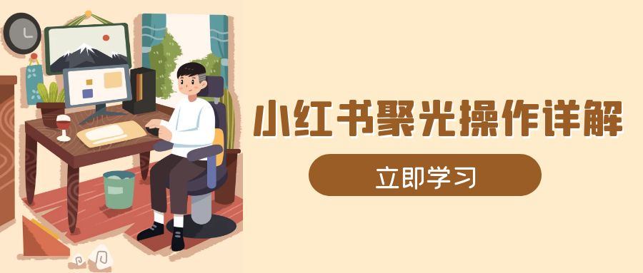 小红书聚光操作详解，涵盖素材、开户、定位、计划搭建等全流程实操-点子口袋网