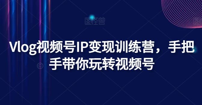 Vlog视频号IP变现训练营，手把手带你玩转视频号-点子口袋网