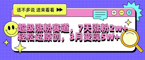 超级涨粉赛道，每天半小时，7天涨粉2W+，轻松过原创，三月变现5W+【揭秘】-点子口袋网