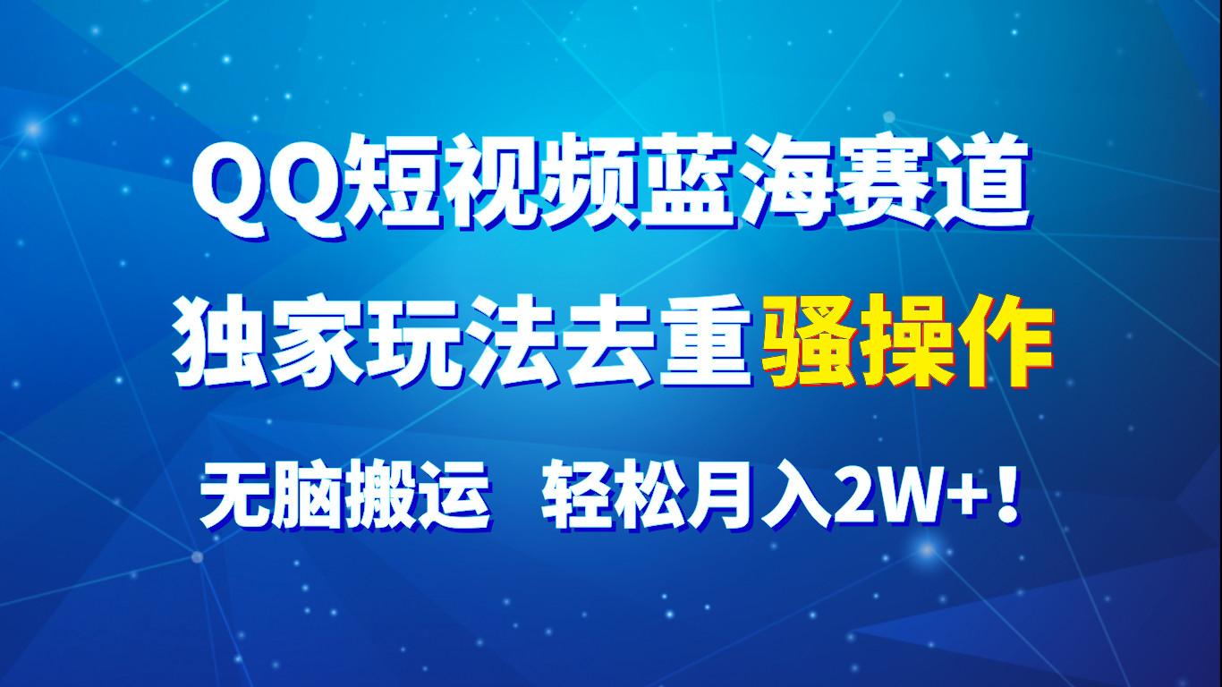 QQ短视频蓝海赛道，独家玩法去重骚操作，无脑搬运，轻松月入2W+！-点子口袋网