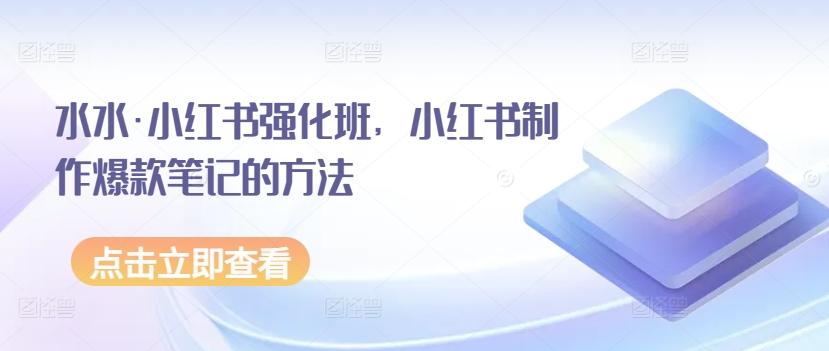 水水·小红书强化班，小红书制作爆款笔记的方法-点子口袋网