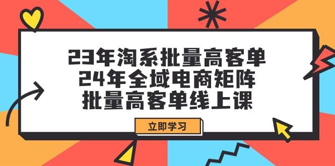 (9636期)23年淘系批量高客单+24年全域电商矩阵，批量高客单线上课(109节课)-点子口袋网