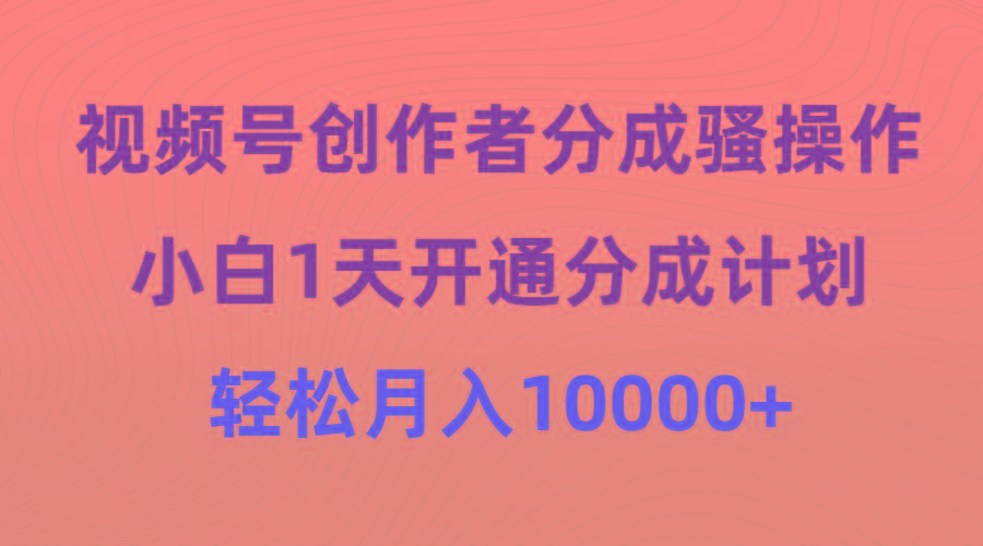 (9656期)视频号创作者分成骚操作，小白1天开通分成计划，轻松月入10000+-点子口袋网