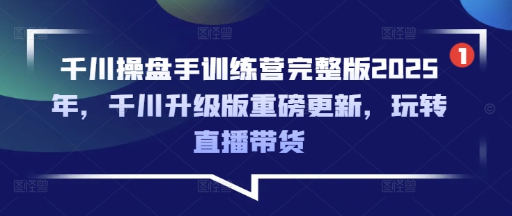 千川操盘手训练营完整版2025年，千川升级版重磅更新，玩转直播带货-点子口袋网