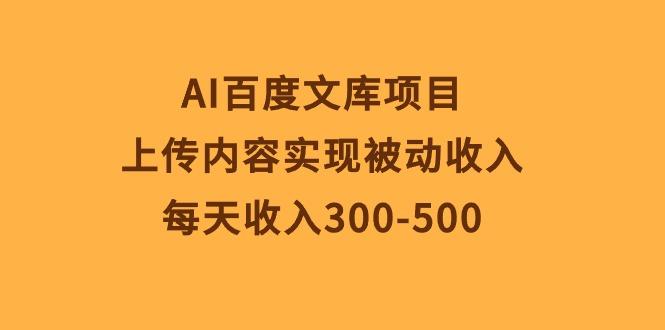 AI百度文库项目，上传内容实现被动收入，每天收入300-500-点子口袋网