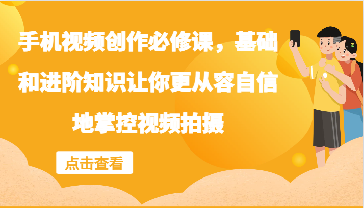 手机视频创作必修课，基础和进阶知识让你更从容自信地掌控视频拍摄-点子口袋网