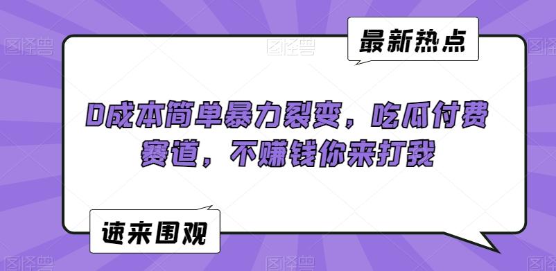 0成本简单暴力裂变，吃瓜付费赛道，不赚钱你来打我【揭秘】-点子口袋网