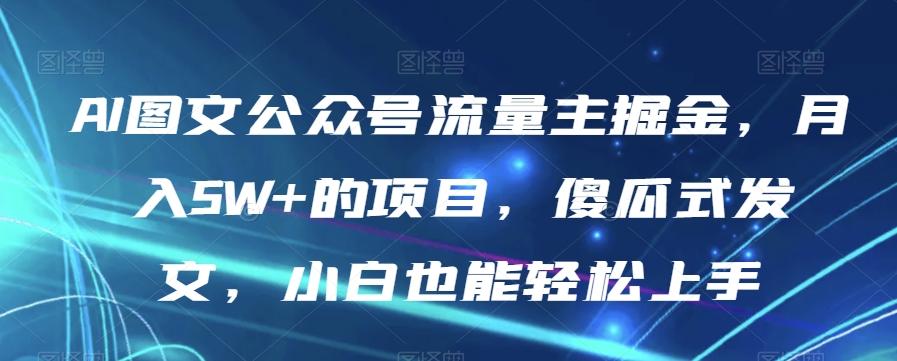 AI图文公众号流量主掘金，月入5W+的项目，傻瓜式发文，小白也能轻松上手【揭秘】-点子口袋网