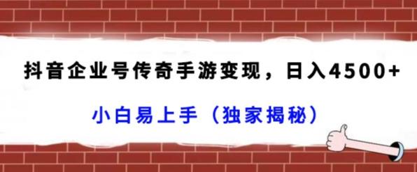 抖音企业号传奇手游变现，日入4500+，小白易上手（独家揭秘）-点子口袋网
