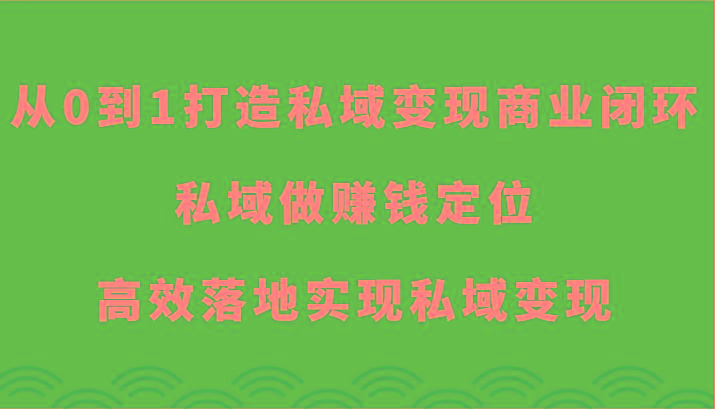 从0到1打造私域变现商业闭环-私域做赚钱定位，高效落地实现私域变现-点子口袋网