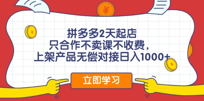 拼多多2天起店，只合作不卖课不收费，上架产品无偿对接日入1000+-点子口袋网