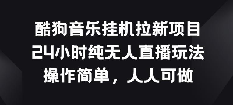 酷狗音乐挂JI拉新项目，24小时纯无人直播玩法，操作简单人人可做【揭秘】-点子口袋网