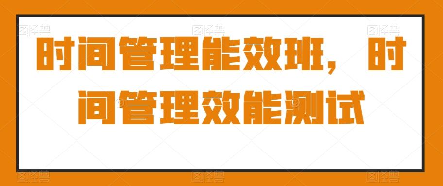 时间管理能效班，时间管理效能测试-点子口袋网