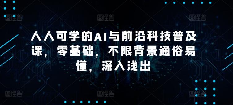 人人可学的AI与前沿科技普及课，零基础，不限背景通俗易懂，深入浅出-点子口袋网