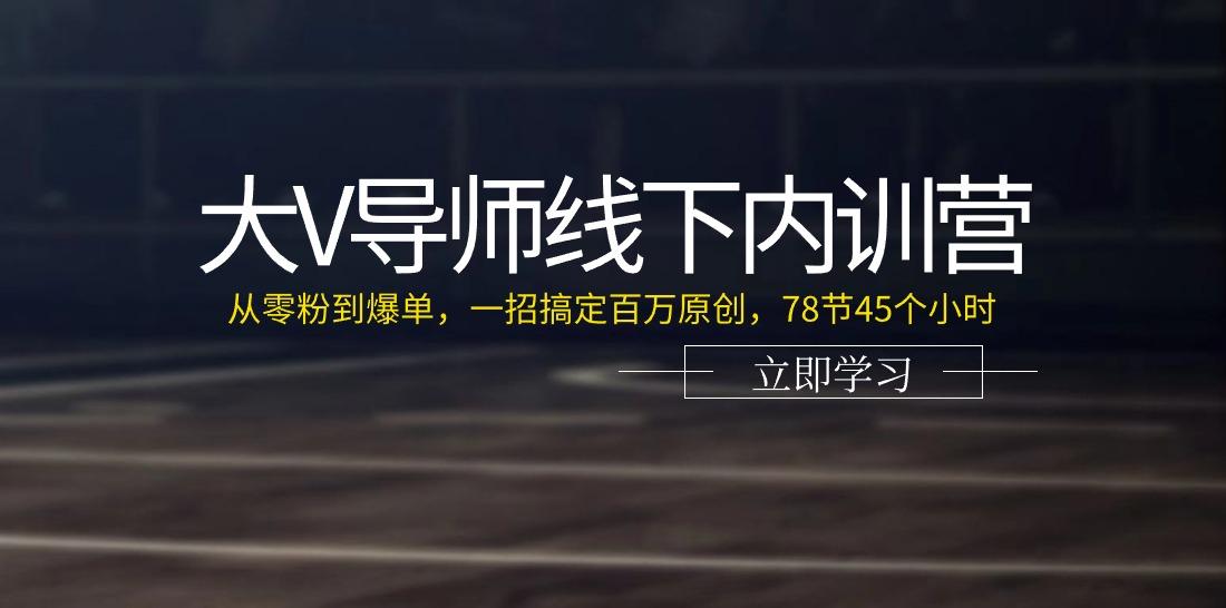 大V导师线下内训营：从零粉到爆单，一招搞定百万原创(78节45个小时)-点子口袋网