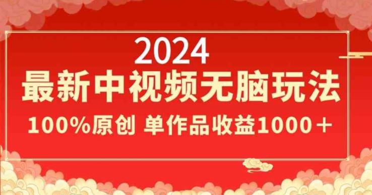 2024最新中视频无脑玩法，作品制作简单，100%原创，单作品收益1000＋【揭秘】-点子口袋网