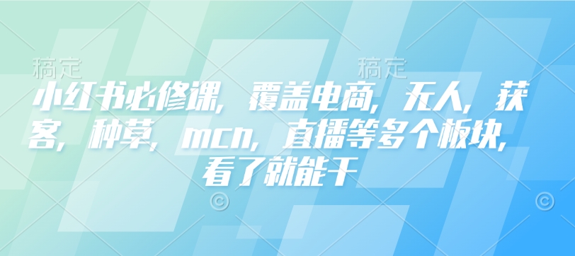 小红书必修课，覆盖电商，无人，获客，种草，mcn，直播等多个板块，看了就能干-点子口袋网