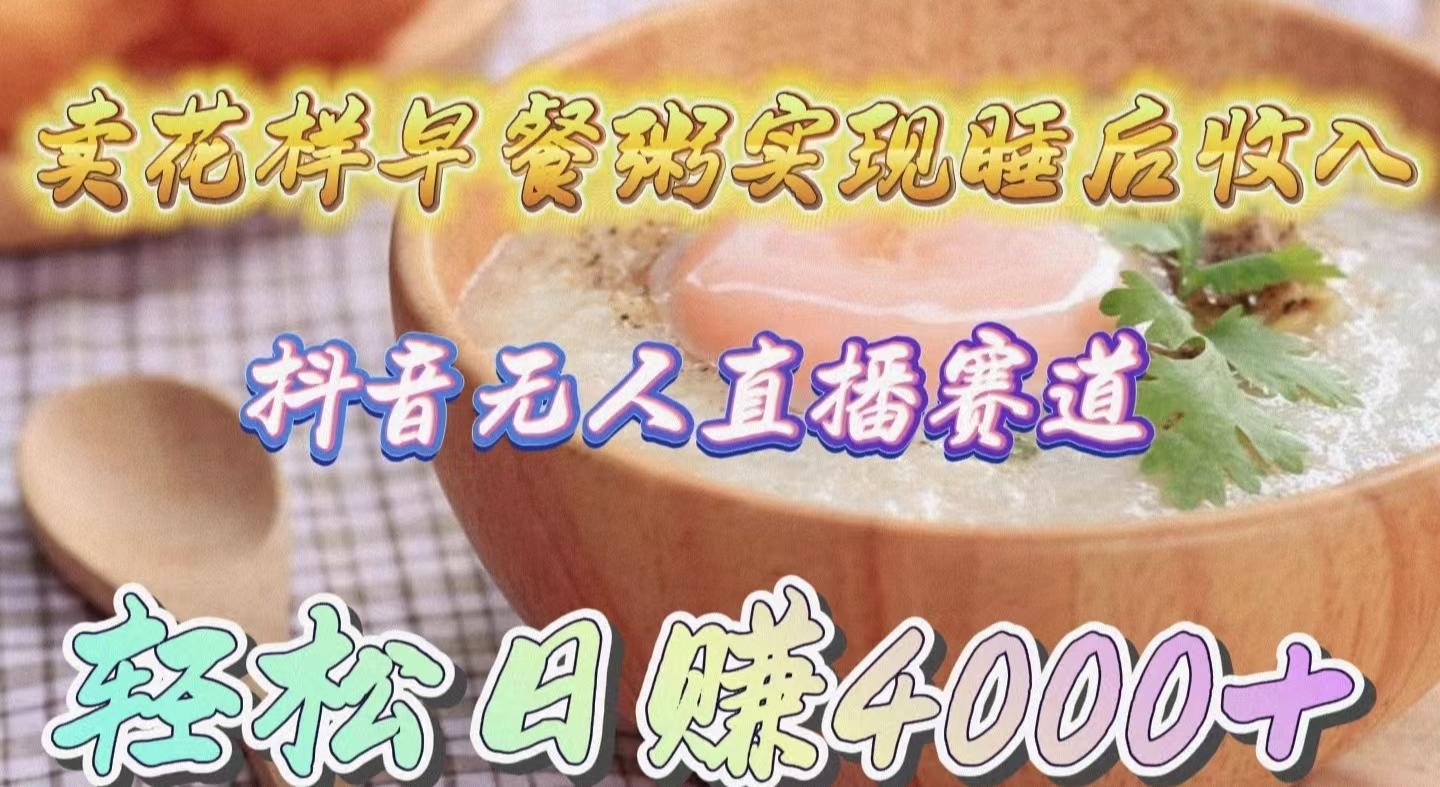 (9822期)卖花样早餐粥实现睡后收入！抖音无人直播新赛道，轻松日赚4000+-点子口袋网