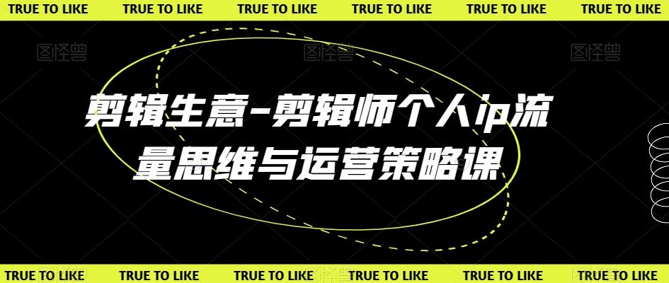 剪辑生意-剪辑师个人ip流量思维与运营策略课-点子口袋网