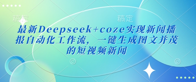 最新Deepseek+coze实现新闻播报自动化工作流，一键生成图文并茂的短视频新闻-点子口袋网