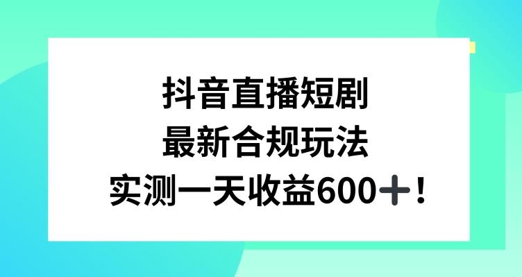 抖音直播短剧最新合规玩法，实测一天变现600+，教程+素材全解析【揭秘】-点子口袋网
