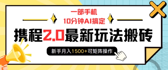 一部手机10分钟AI搞定，携程2.0最新玩法搬砖，新手月入1500+可矩阵操作-点子口袋网