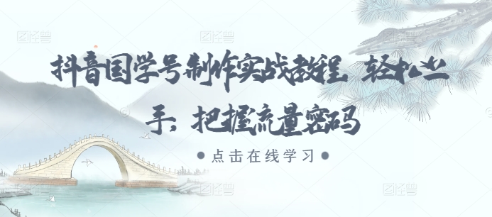 抖音国学号制作实战教程，轻松上手，把握流量密码-点子口袋网