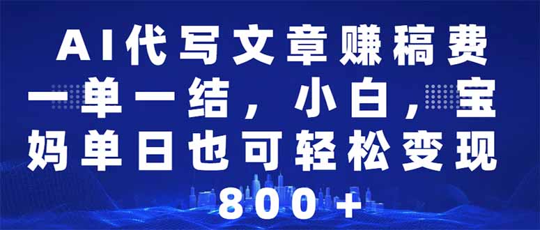 AI代写文章赚稿费，一单一结小白，宝妈单日也能轻松日入500-1000＋-点子口袋网