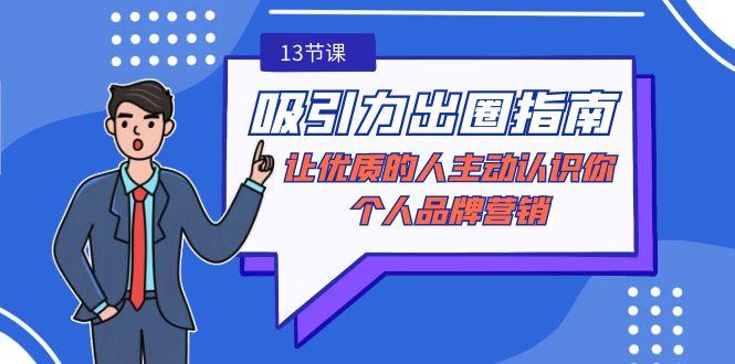 吸引力-出圈指南-让优质的人主动认识你-个人品牌营销(无水印-13节课)-点子口袋网