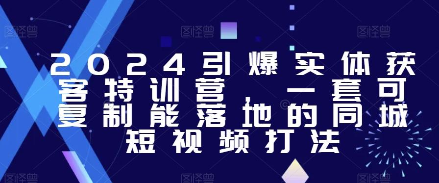 2024引爆实体获客特训营，​一套可复制能落地的同城短视频打法-点子口袋网