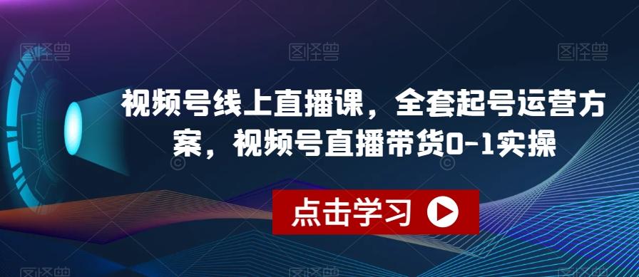 视频号线上直播课，全套起号运营方案，视频号直播带货0-1实操-点子口袋网