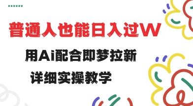 用ai配合即梦拉新，小白也能日入过w，详细实操教程【揭秘】-点子口袋网