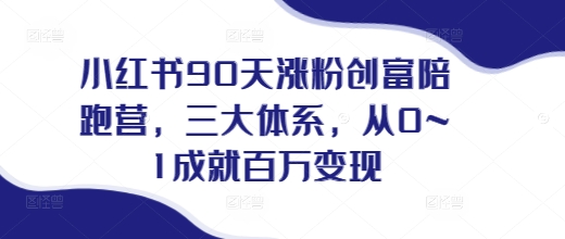 小红书90天涨粉创富陪跑营，​三大体系，从0~1成就百万变现，做小红书的最后一站-点子口袋网
