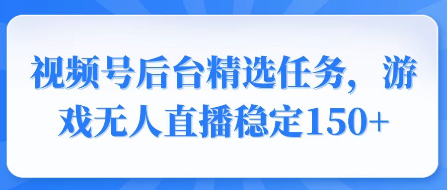 视频号精选变现任务，游戏无人直播稳定150+-点子口袋网